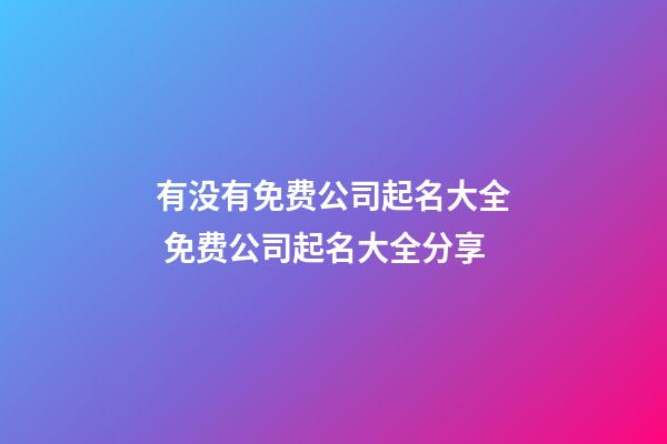 有没有免费公司起名大全 免费公司起名大全分享-第1张-公司起名-玄机派